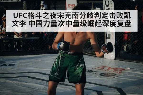 UFC格斗之夜宋克南分歧判定击败凯文李 中国力量次中量级崛起深度复盘