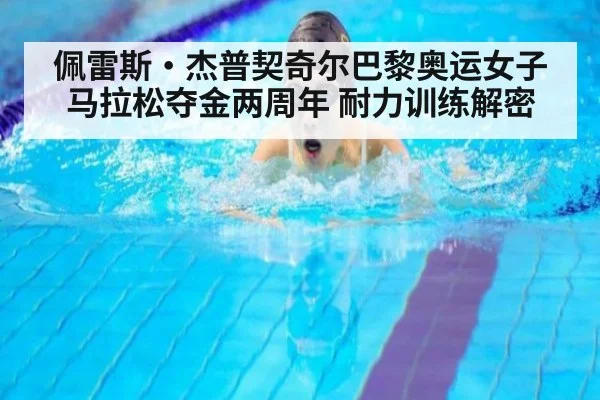 佩雷斯·杰普契奇尔巴黎奥运女子马拉松夺金两周年 耐力训练解密