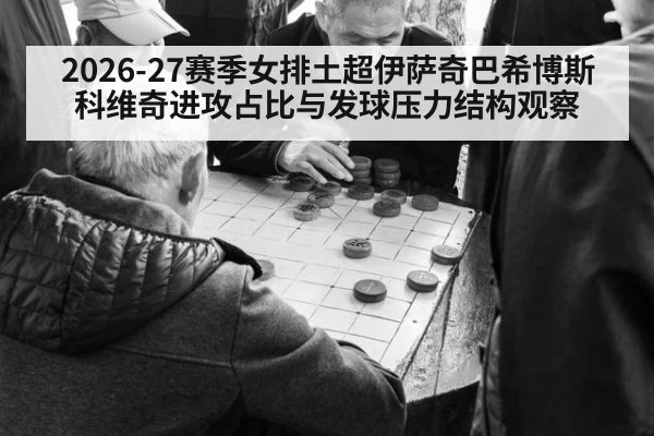 2026-27赛季女排土超伊萨奇巴希博斯科维奇进攻占比与发球压力结构观察