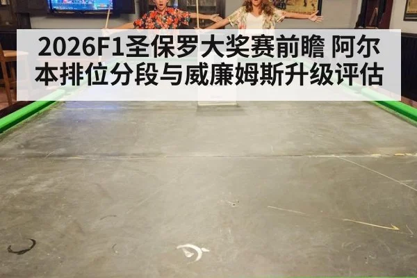 2026F1圣保罗大奖赛前瞻 阿尔本排位分段与威廉姆斯升级评估